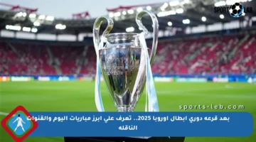 بعد قرعة دوري أبطال أوروبا 2025.. تعرف على أبرز مباريات اليوم والقنوات الناقلة